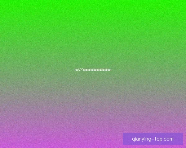 千赢APP全新体验指南助力用户轻松畅玩娱乐世界